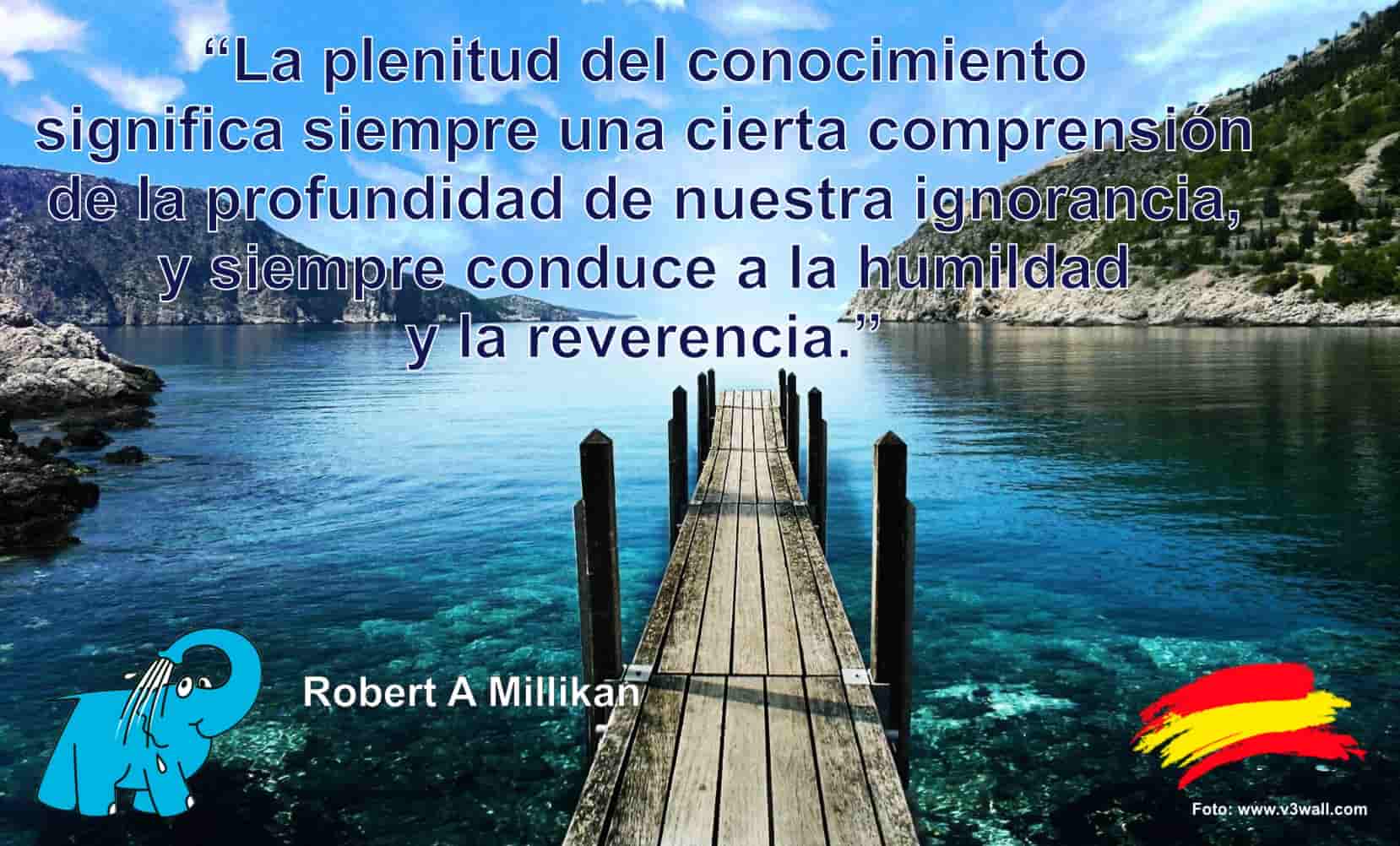 La plenitud del conocimiento significa siempre una cierta comprensión de la profundidad de nuestra ignorancia, y siempre conduce a la humildad y la reverencia.